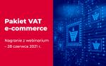 Napis: Pakiet VAT e-commerce.
Nagranie z webinarium - 28 czerwca 2021 r.